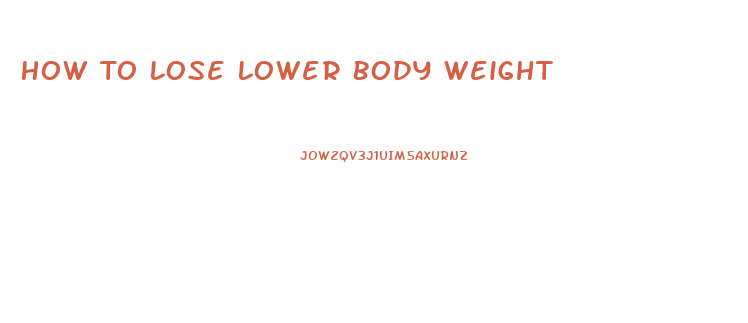 How To Lose Lower Body Weight