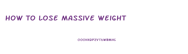 How To Lose Massive Weight