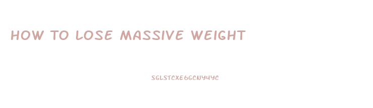 How To Lose Massive Weight