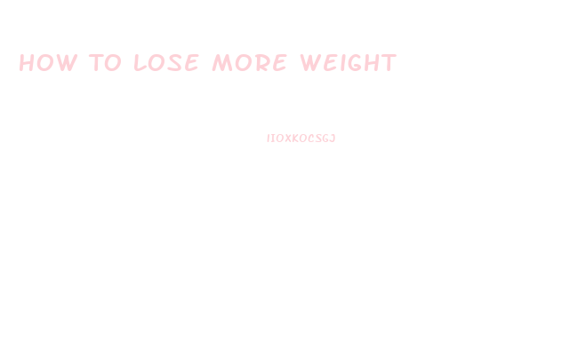 How To Lose More Weight