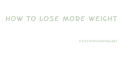 How To Lose More Weight