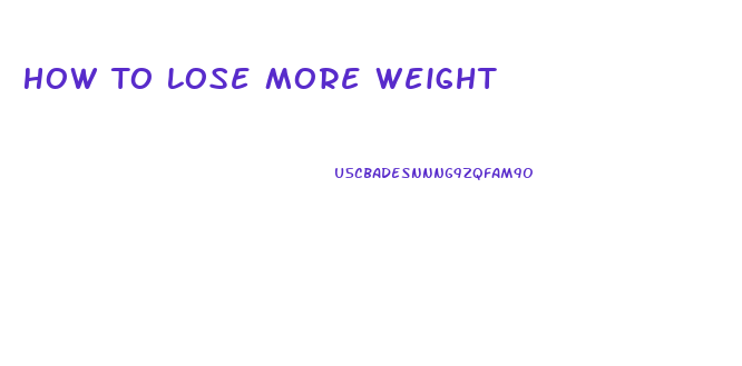 How To Lose More Weight