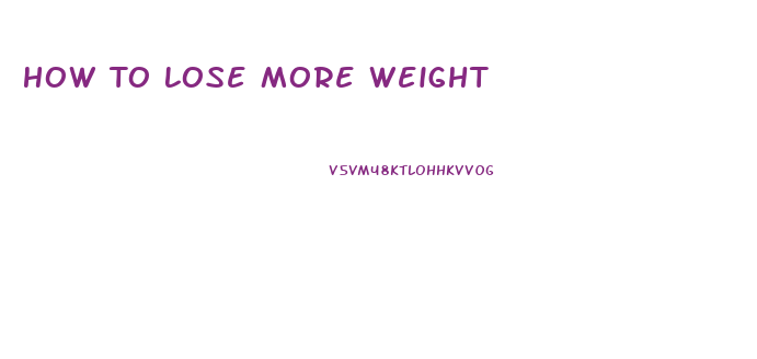 How To Lose More Weight