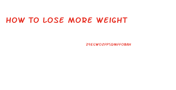 How To Lose More Weight