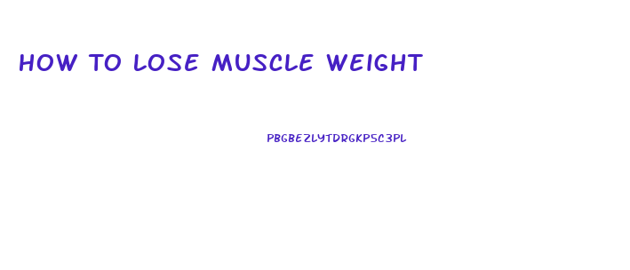 How To Lose Muscle Weight