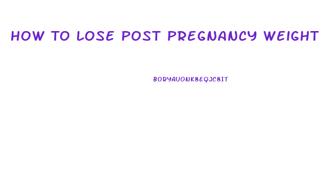 How To Lose Post Pregnancy Weight Fast