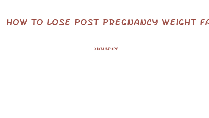 How To Lose Post Pregnancy Weight Fast