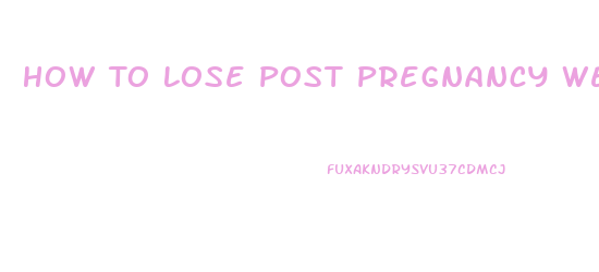 How To Lose Post Pregnancy Weight Fast