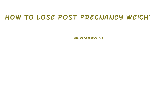 How To Lose Post Pregnancy Weight Fast