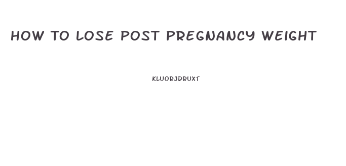 How To Lose Post Pregnancy Weight