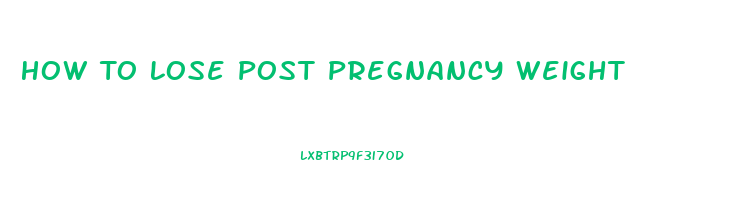 How To Lose Post Pregnancy Weight