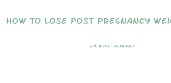 How To Lose Post Pregnancy Weight