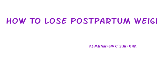 How To Lose Postpartum Weight Fast