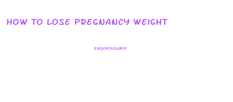 How To Lose Pregnancy Weight
