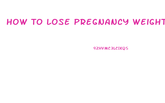 How To Lose Pregnancy Weight Fast