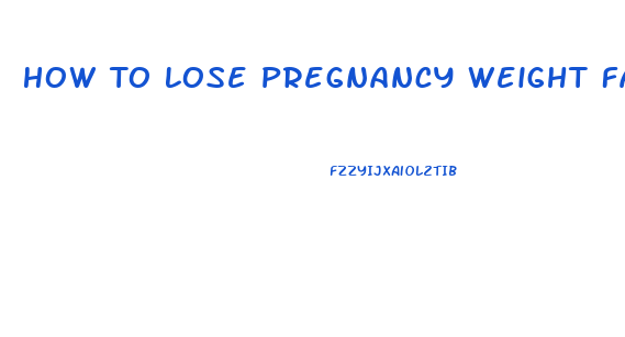 How To Lose Pregnancy Weight Fast