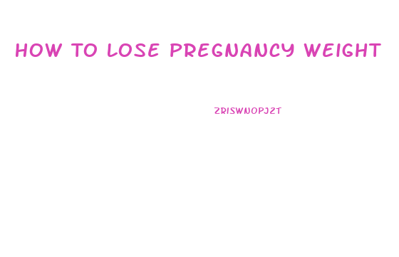 How To Lose Pregnancy Weight