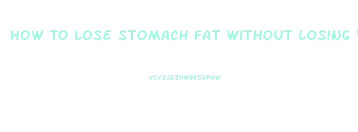 How To Lose Stomach Fat Without Losing Weight