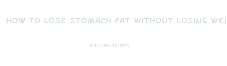 How To Lose Stomach Fat Without Losing Weight