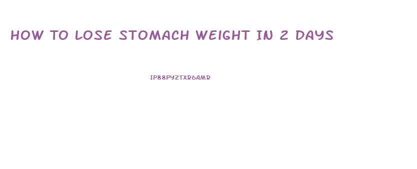 How To Lose Stomach Weight In 2 Days