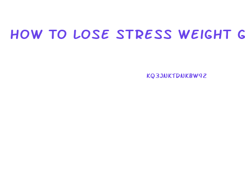 How To Lose Stress Weight Gain