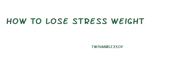 How To Lose Stress Weight