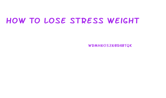 How To Lose Stress Weight