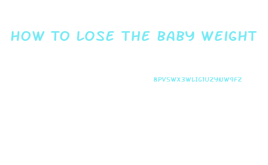 How To Lose The Baby Weight