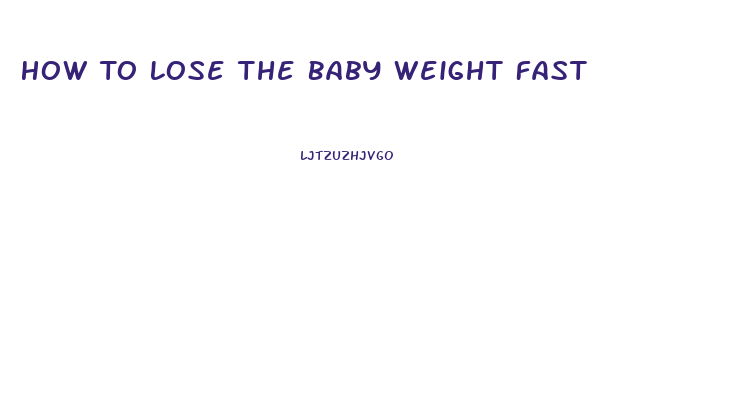 How To Lose The Baby Weight Fast