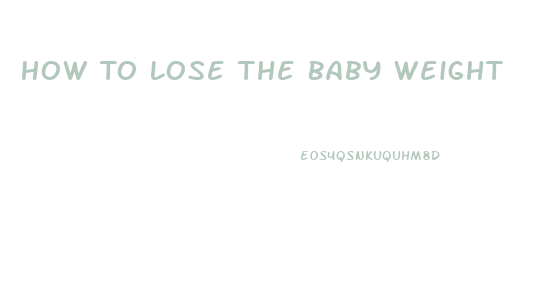 How To Lose The Baby Weight