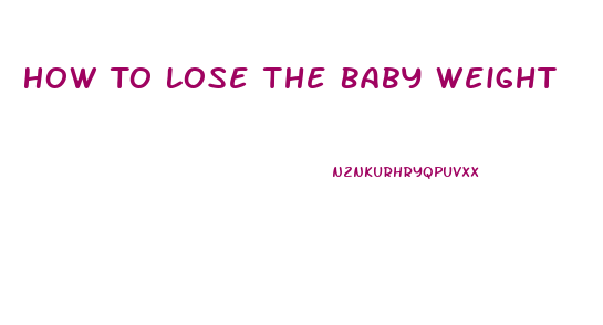 How To Lose The Baby Weight