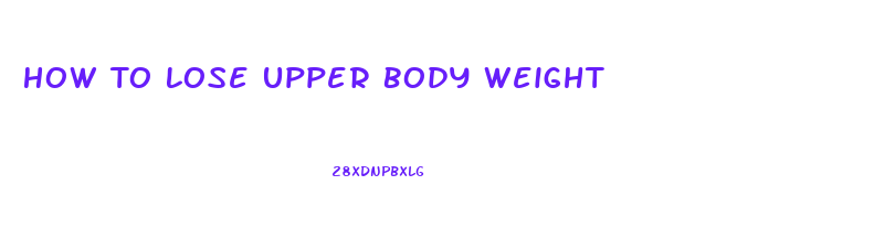 How To Lose Upper Body Weight