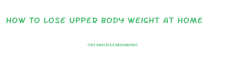 How To Lose Upper Body Weight At Home