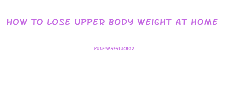 How To Lose Upper Body Weight At Home