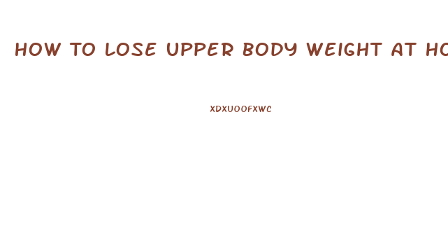 How To Lose Upper Body Weight At Home