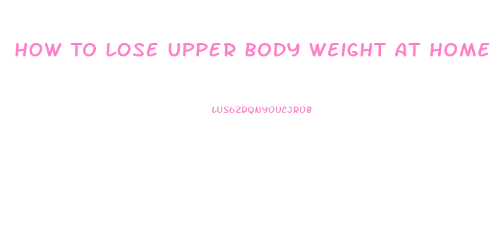 How To Lose Upper Body Weight At Home
