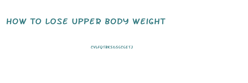 How To Lose Upper Body Weight