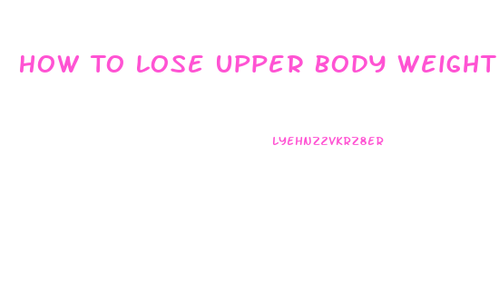 How To Lose Upper Body Weight Fast