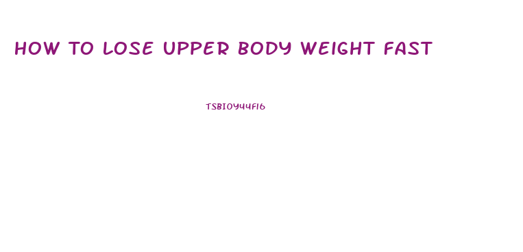 How To Lose Upper Body Weight Fast