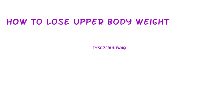 How To Lose Upper Body Weight