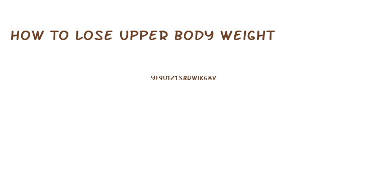 How To Lose Upper Body Weight