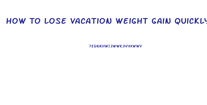 How To Lose Vacation Weight Gain Quickly