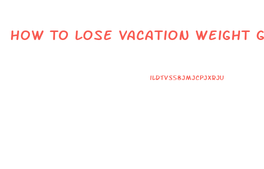 How To Lose Vacation Weight Gain Quickly