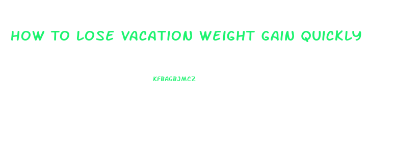 How To Lose Vacation Weight Gain Quickly