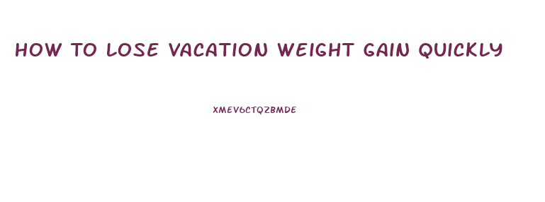 How To Lose Vacation Weight Gain Quickly