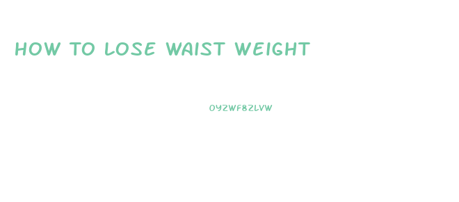 How To Lose Waist Weight