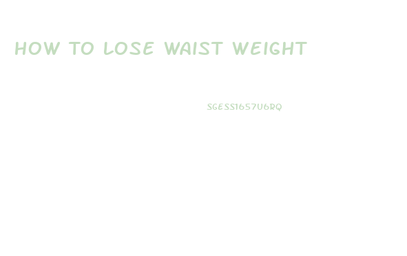 How To Lose Waist Weight