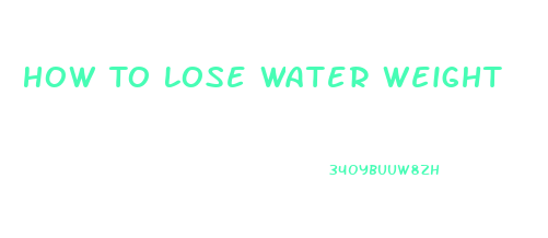 How To Lose Water Weight