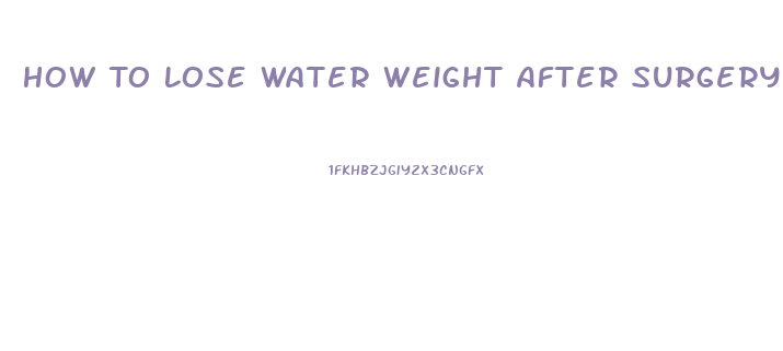 How To Lose Water Weight After Surgery