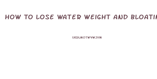 How To Lose Water Weight And Bloating